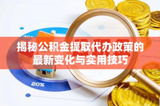 昂昂溪揭秘公积金提取代办政策的最新变化与实用技巧