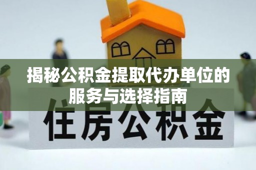 昂昂溪揭秘公积金提取代办单位的服务与选择指南