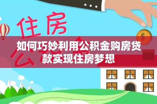 昂昂溪如何巧妙利用公积金购房贷款实现住房梦想