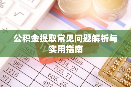 昂昂溪公积金提取常见问题解析与实用指南