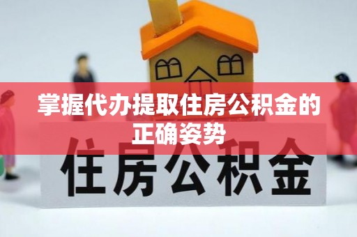 昂昂溪掌握代办提取住房公积金的正确姿势
