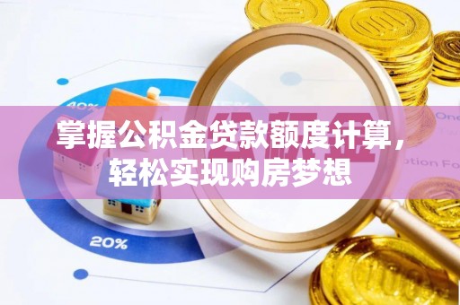 昂昂溪掌握公积金贷款额度计算，轻松实现购房梦想
