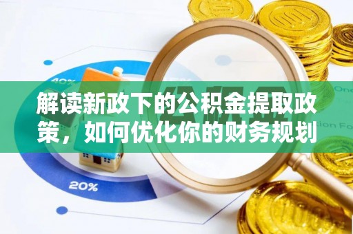 昂昂溪解读新政下的公积金提取政策，如何优化你的财务规划