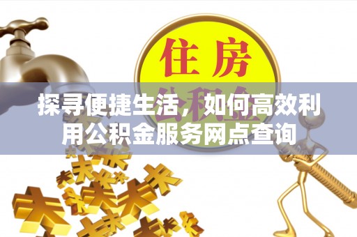 昂昂溪探寻便捷生活，如何高效利用公积金服务网点查询