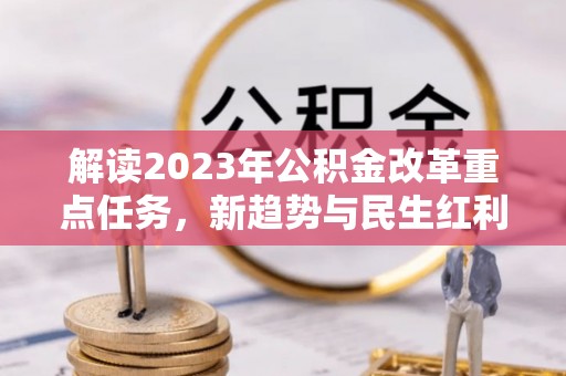 昂昂溪解读2023年公积金改革重点任务，新趋势与民生红利