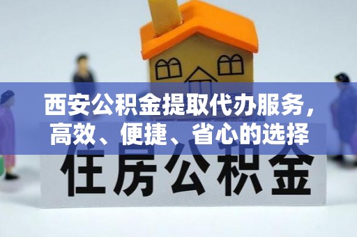 昂昂溪西安公积金提取代办服务，高效、便捷、省心的选择