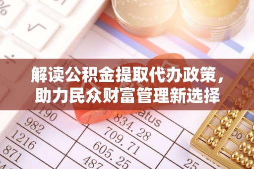 昂昂溪解读公积金提取代办政策，助力民众财富管理新选择