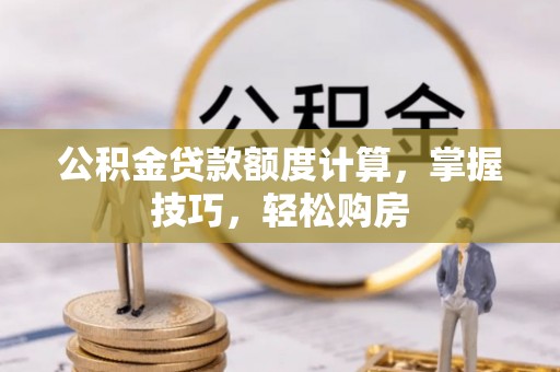 昂昂溪公积金贷款额度计算，掌握技巧，轻松购房