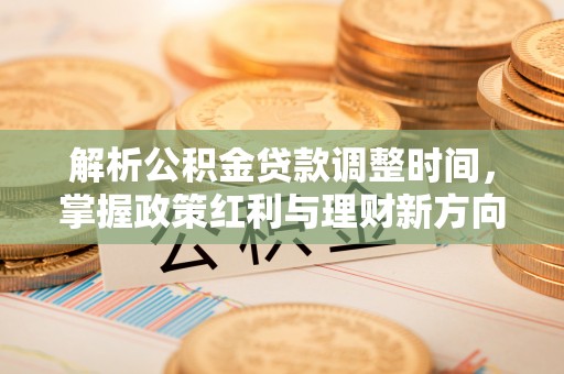 昂昂溪解析公积金贷款调整时间，掌握政策红利与理财新方向