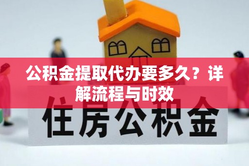 昂昂溪公积金提取代办要多久？详解流程与时效