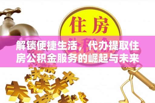 昂昂溪解锁便捷生活，代办提取住房公积金服务的崛起与未来
