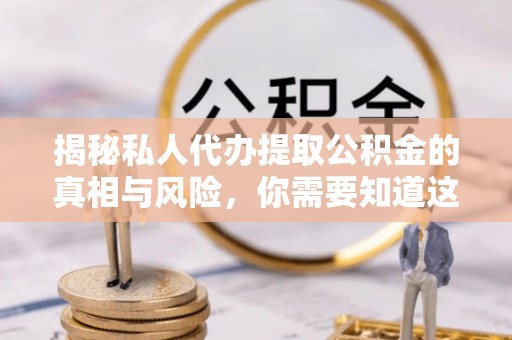 昂昂溪揭秘私人代办提取公积金的真相与风险，你需要知道这些！
