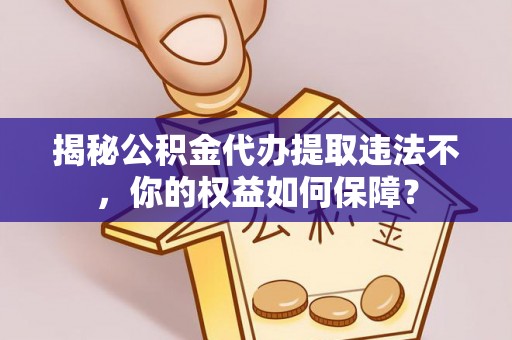 昂昂溪揭秘公积金代办提取违法不，你的权益如何保障？